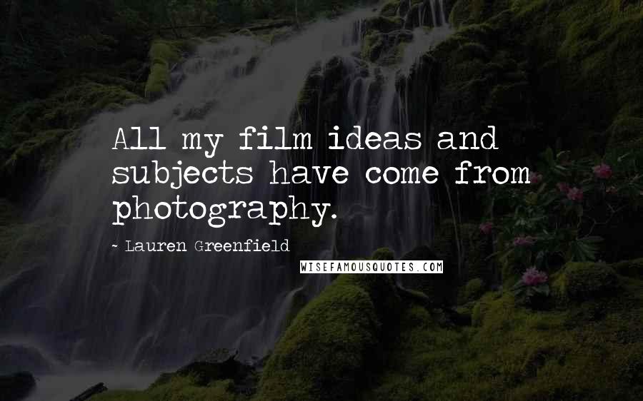 Lauren Greenfield Quotes: All my film ideas and subjects have come from photography.
