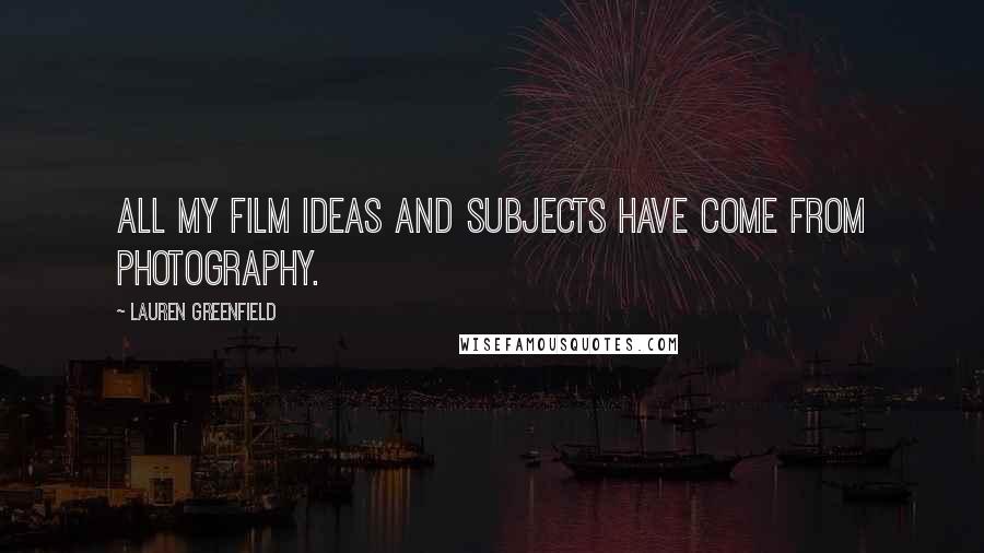 Lauren Greenfield Quotes: All my film ideas and subjects have come from photography.