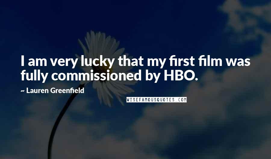 Lauren Greenfield Quotes: I am very lucky that my first film was fully commissioned by HBO.