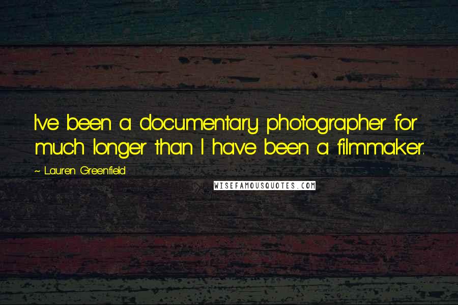 Lauren Greenfield Quotes: I've been a documentary photographer for much longer than I have been a filmmaker.