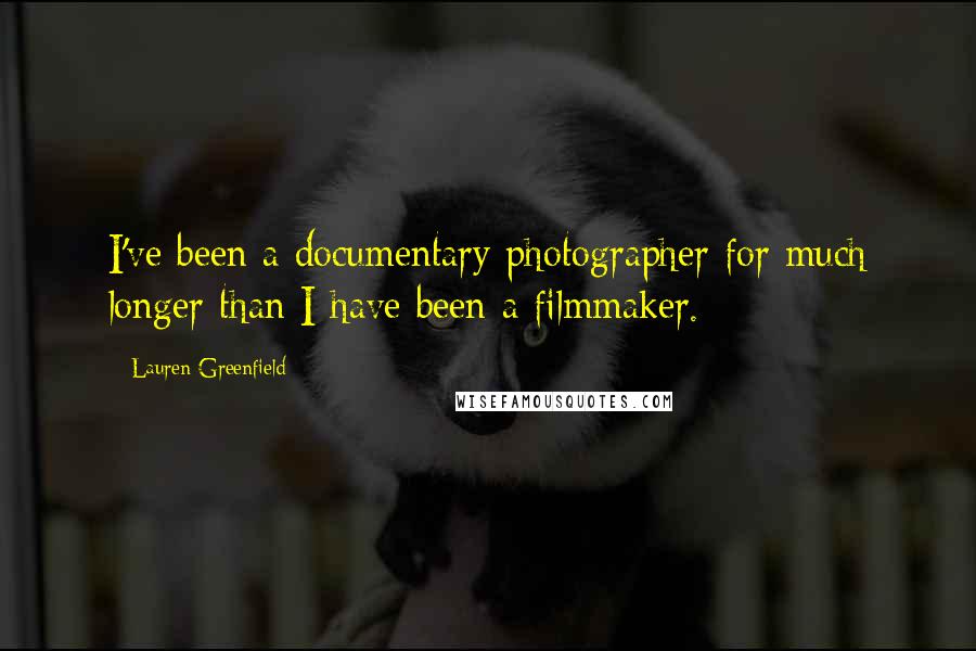 Lauren Greenfield Quotes: I've been a documentary photographer for much longer than I have been a filmmaker.