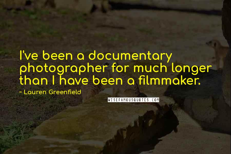 Lauren Greenfield Quotes: I've been a documentary photographer for much longer than I have been a filmmaker.