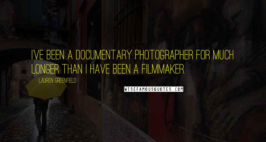 Lauren Greenfield Quotes: I've been a documentary photographer for much longer than I have been a filmmaker.