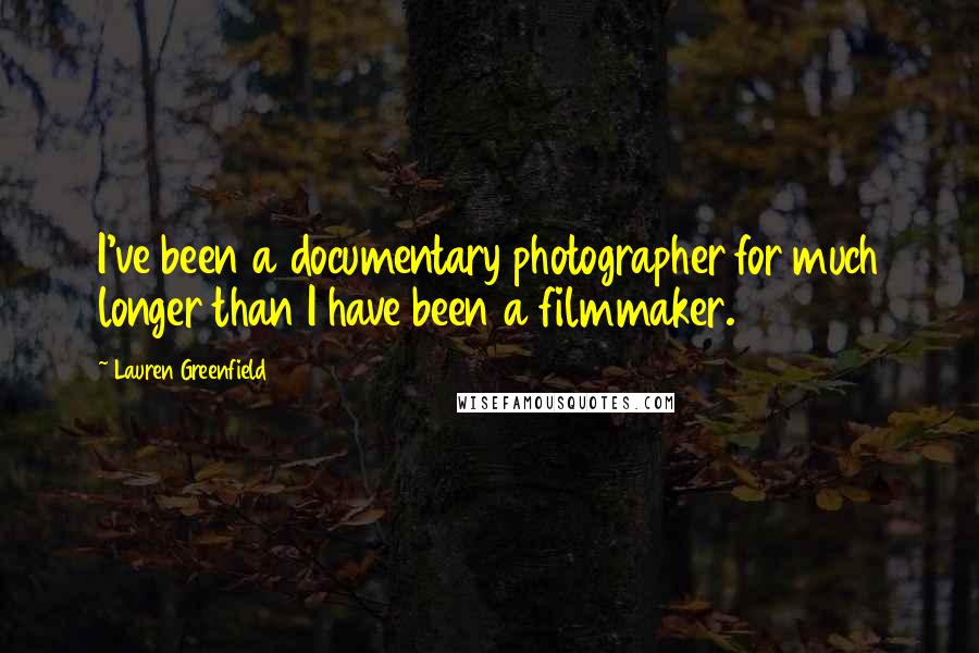 Lauren Greenfield Quotes: I've been a documentary photographer for much longer than I have been a filmmaker.
