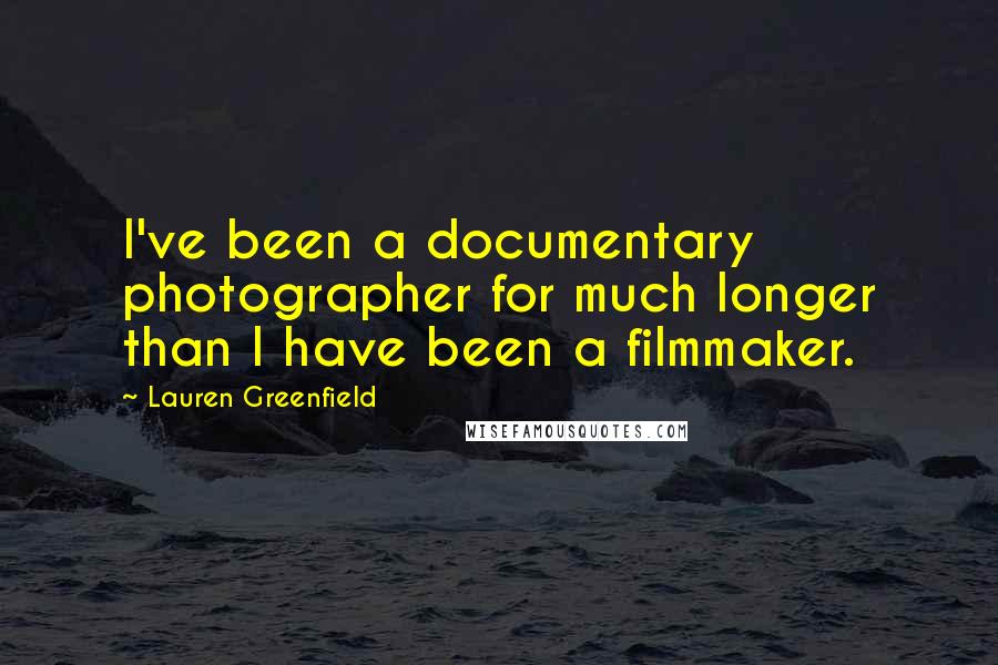 Lauren Greenfield Quotes: I've been a documentary photographer for much longer than I have been a filmmaker.