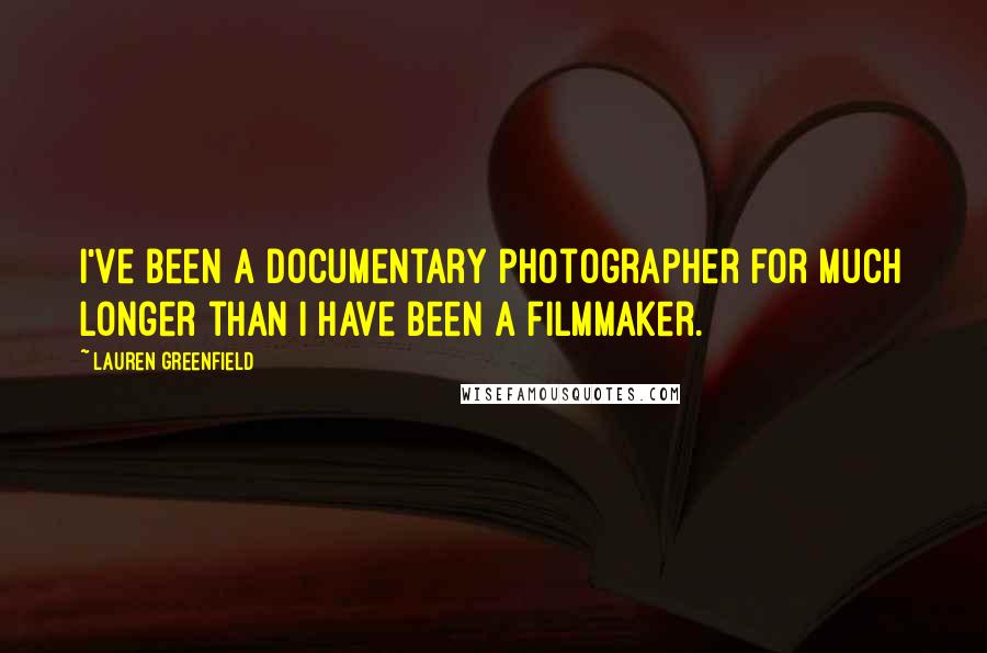 Lauren Greenfield Quotes: I've been a documentary photographer for much longer than I have been a filmmaker.