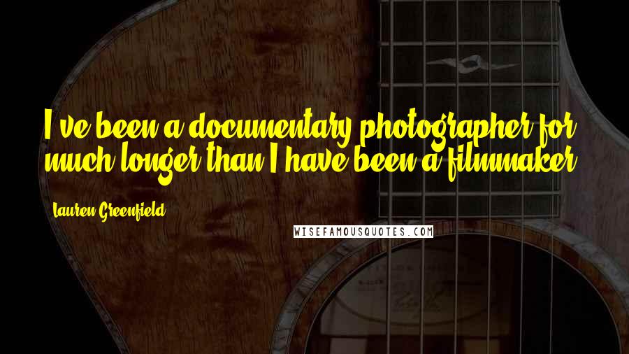Lauren Greenfield Quotes: I've been a documentary photographer for much longer than I have been a filmmaker.