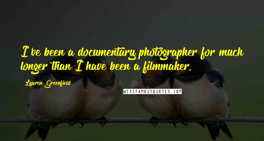 Lauren Greenfield Quotes: I've been a documentary photographer for much longer than I have been a filmmaker.