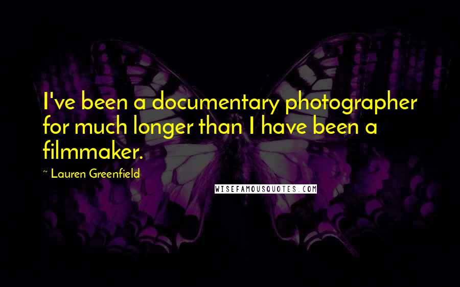 Lauren Greenfield Quotes: I've been a documentary photographer for much longer than I have been a filmmaker.