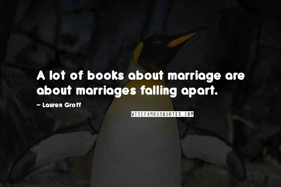 Lauren Groff Quotes: A lot of books about marriage are about marriages falling apart.