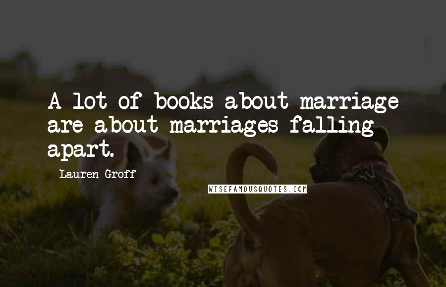 Lauren Groff Quotes: A lot of books about marriage are about marriages falling apart.