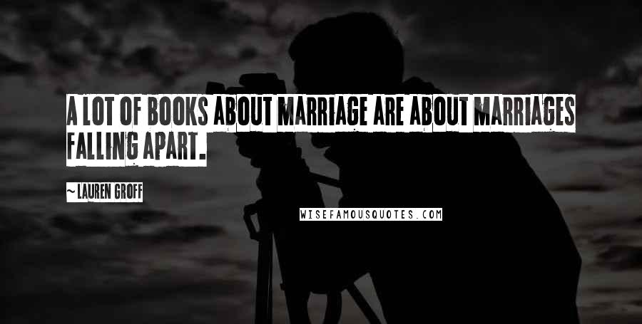 Lauren Groff Quotes: A lot of books about marriage are about marriages falling apart.