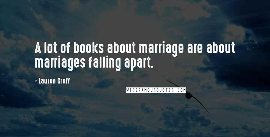 Lauren Groff Quotes: A lot of books about marriage are about marriages falling apart.