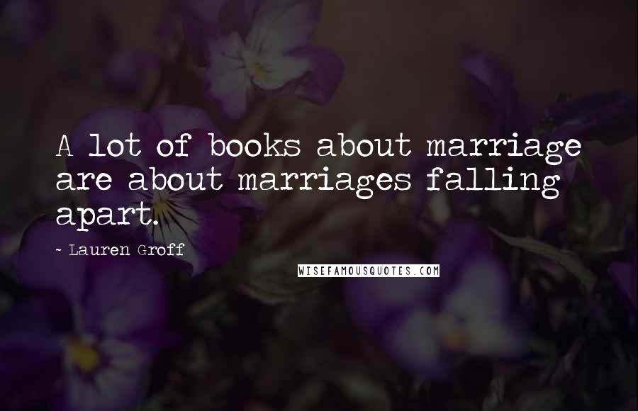 Lauren Groff Quotes: A lot of books about marriage are about marriages falling apart.