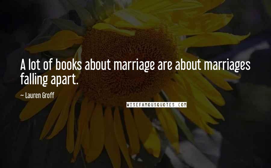 Lauren Groff Quotes: A lot of books about marriage are about marriages falling apart.