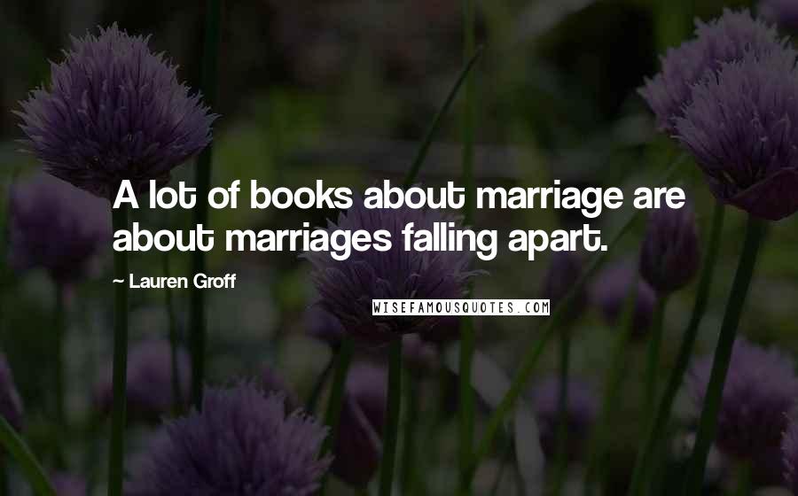 Lauren Groff Quotes: A lot of books about marriage are about marriages falling apart.