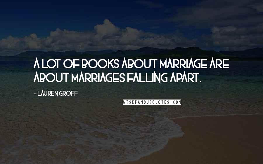 Lauren Groff Quotes: A lot of books about marriage are about marriages falling apart.