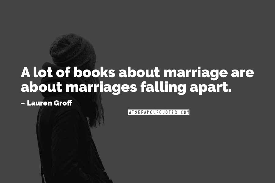 Lauren Groff Quotes: A lot of books about marriage are about marriages falling apart.