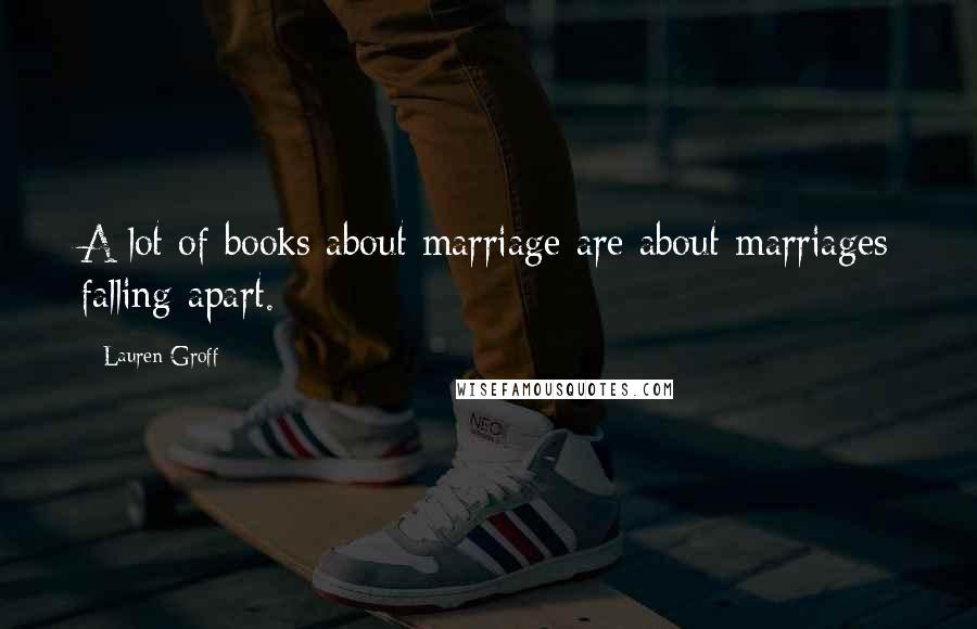 Lauren Groff Quotes: A lot of books about marriage are about marriages falling apart.