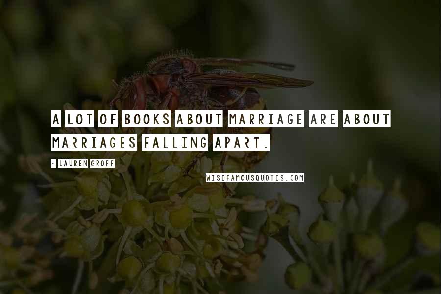 Lauren Groff Quotes: A lot of books about marriage are about marriages falling apart.