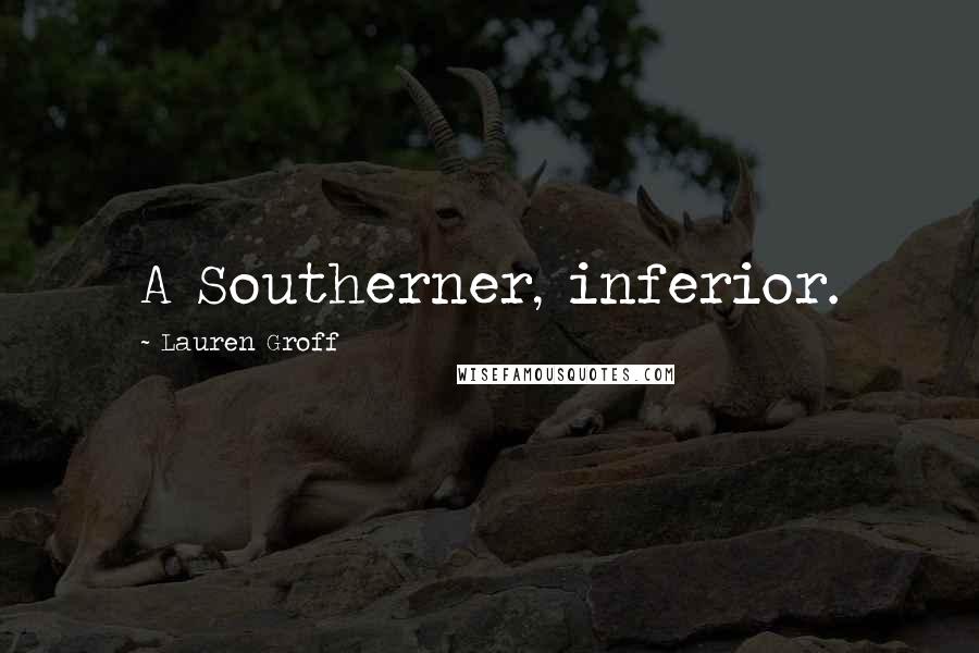 Lauren Groff Quotes: A Southerner, inferior.