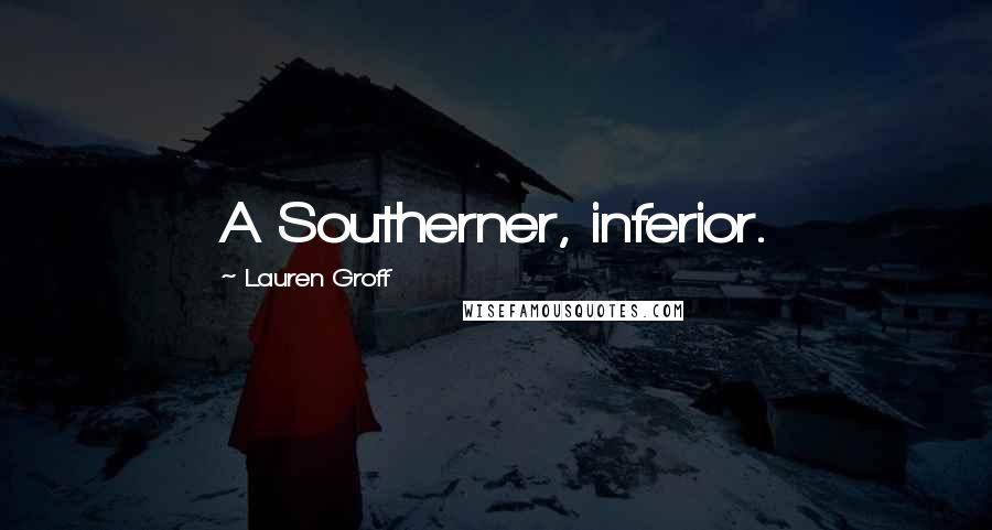 Lauren Groff Quotes: A Southerner, inferior.