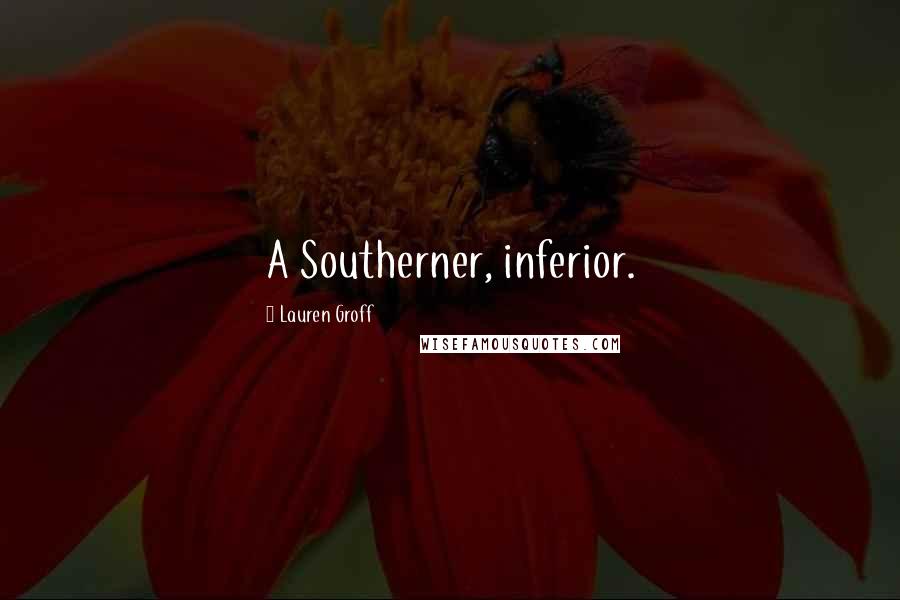 Lauren Groff Quotes: A Southerner, inferior.