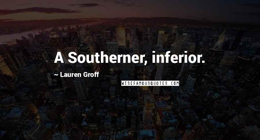 Lauren Groff Quotes: A Southerner, inferior.