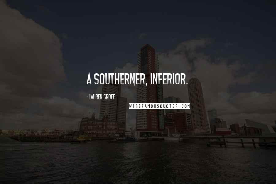 Lauren Groff Quotes: A Southerner, inferior.