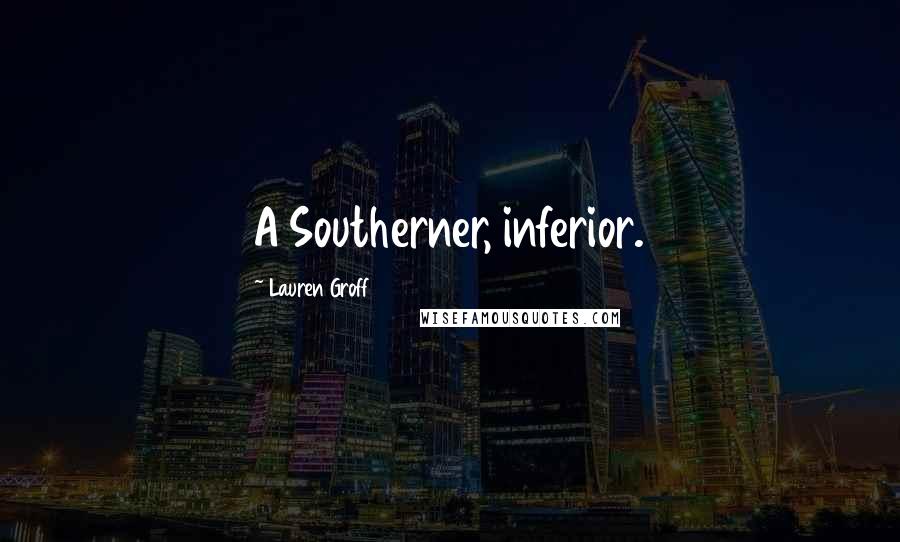 Lauren Groff Quotes: A Southerner, inferior.