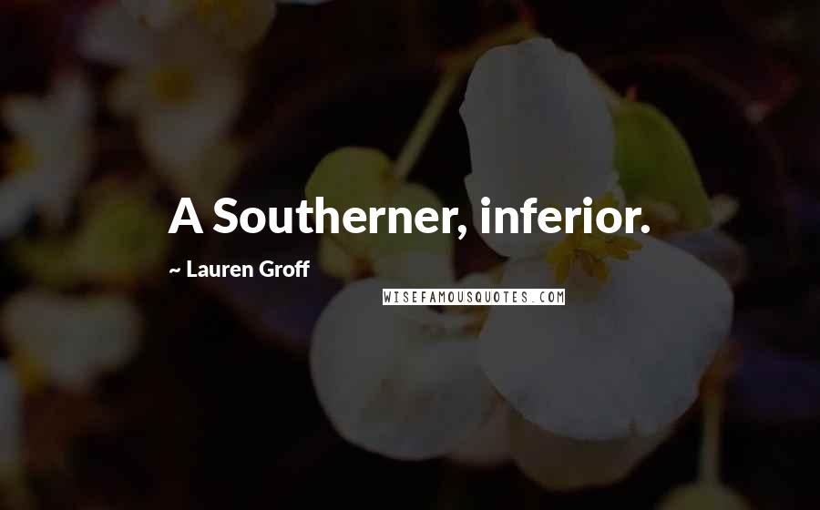 Lauren Groff Quotes: A Southerner, inferior.