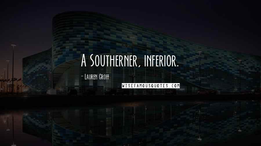 Lauren Groff Quotes: A Southerner, inferior.