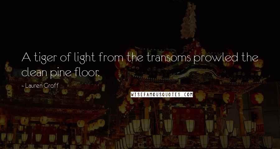 Lauren Groff Quotes: A tiger of light from the transoms prowled the clean pine floor.