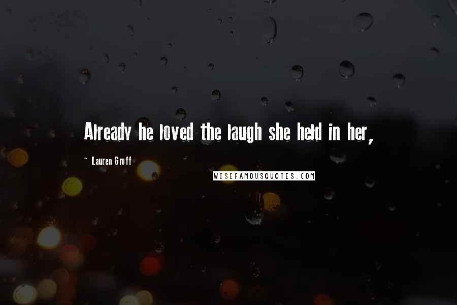 Lauren Groff Quotes: Already he loved the laugh she held in her,