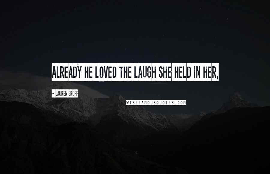 Lauren Groff Quotes: Already he loved the laugh she held in her,