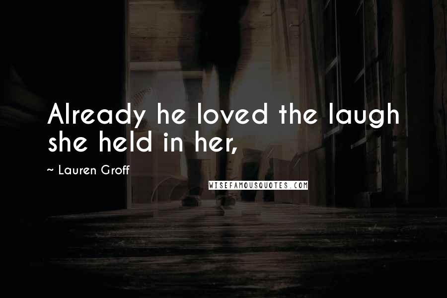 Lauren Groff Quotes: Already he loved the laugh she held in her,