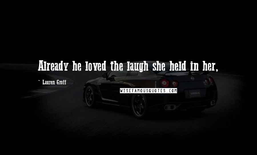 Lauren Groff Quotes: Already he loved the laugh she held in her,