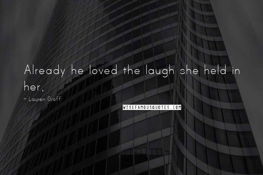 Lauren Groff Quotes: Already he loved the laugh she held in her,