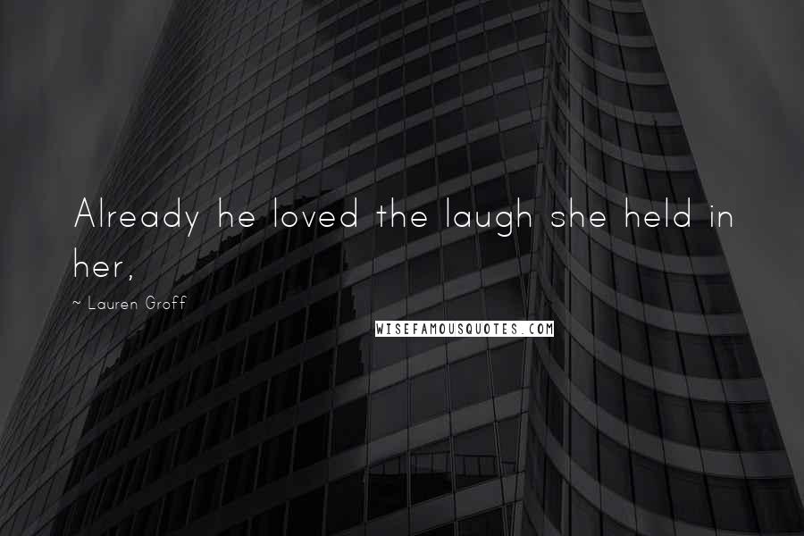 Lauren Groff Quotes: Already he loved the laugh she held in her,