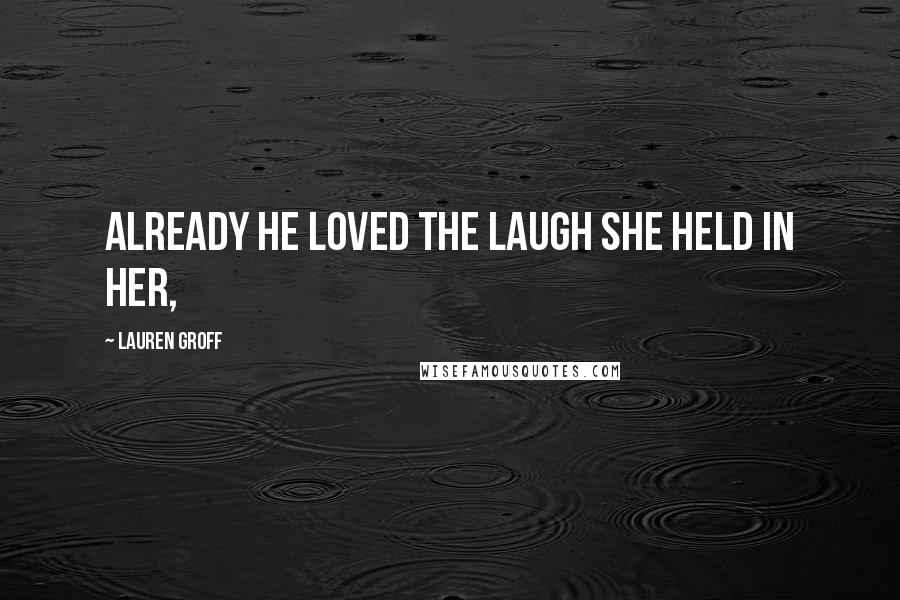 Lauren Groff Quotes: Already he loved the laugh she held in her,