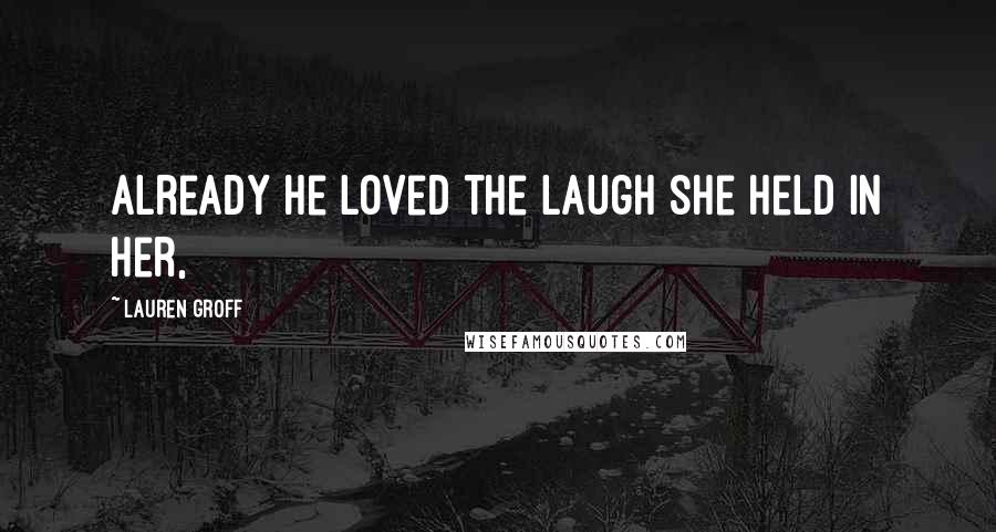 Lauren Groff Quotes: Already he loved the laugh she held in her,