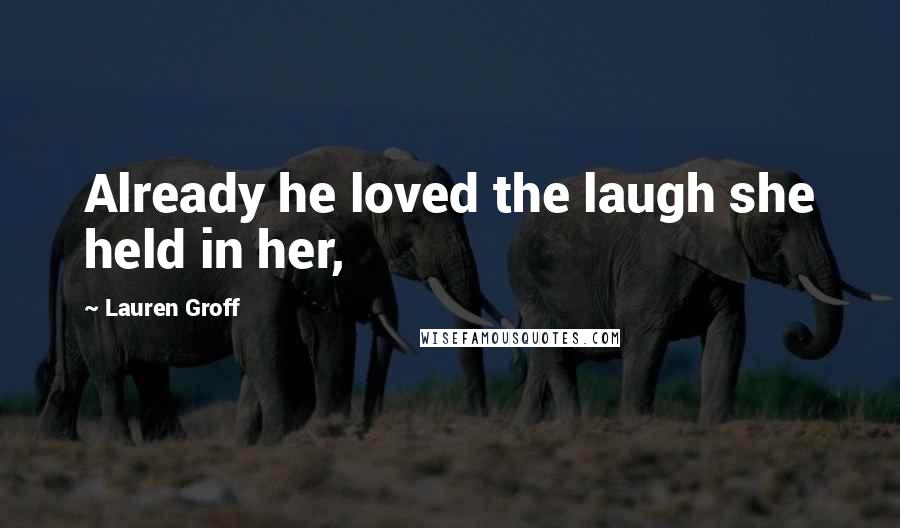 Lauren Groff Quotes: Already he loved the laugh she held in her,