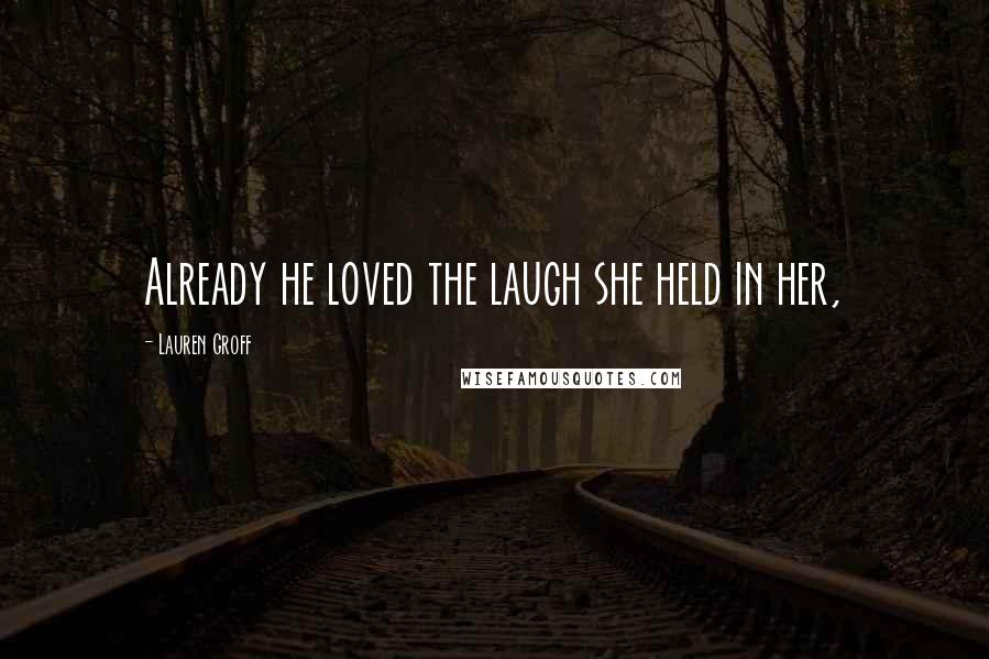 Lauren Groff Quotes: Already he loved the laugh she held in her,