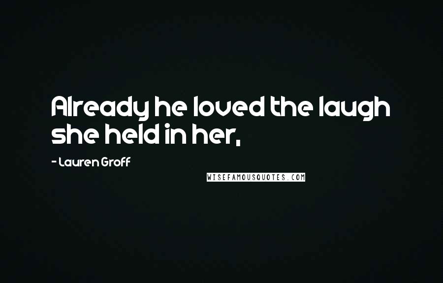 Lauren Groff Quotes: Already he loved the laugh she held in her,