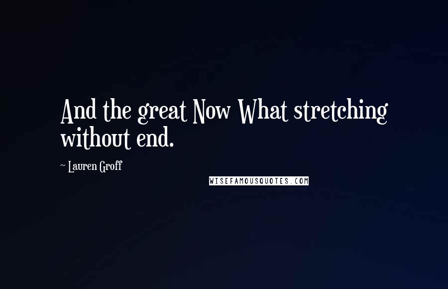 Lauren Groff Quotes: And the great Now What stretching without end.