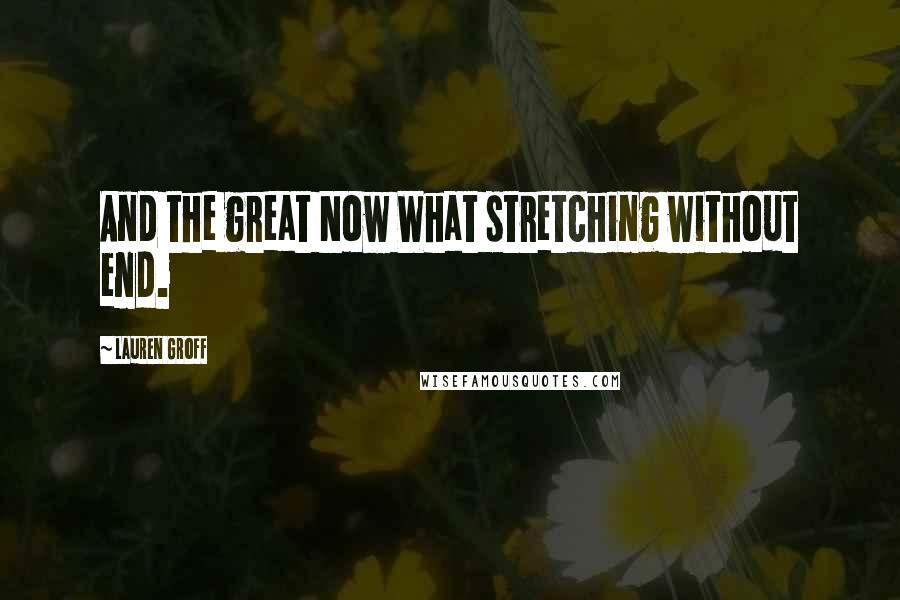 Lauren Groff Quotes: And the great Now What stretching without end.