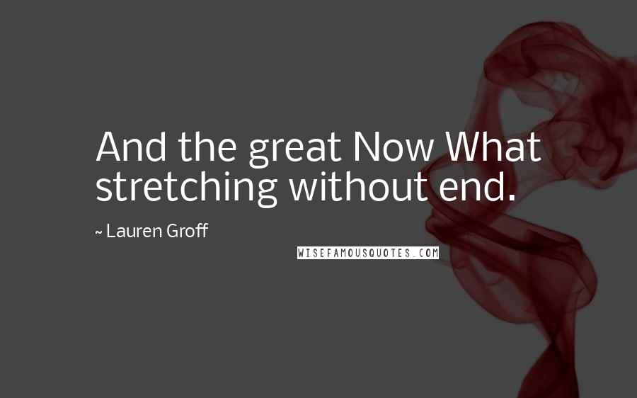 Lauren Groff Quotes: And the great Now What stretching without end.