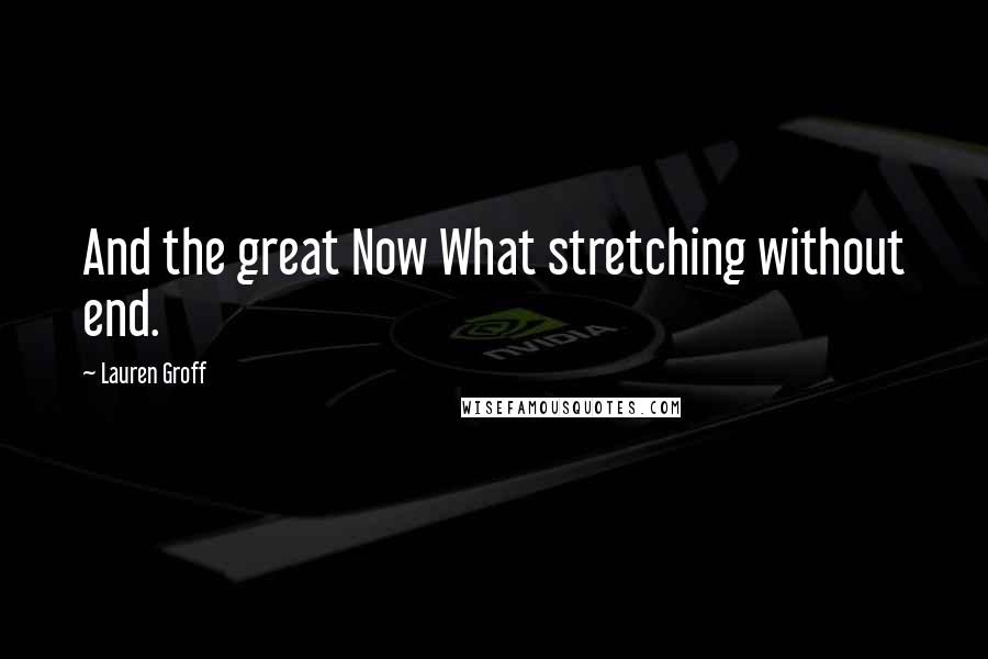 Lauren Groff Quotes: And the great Now What stretching without end.