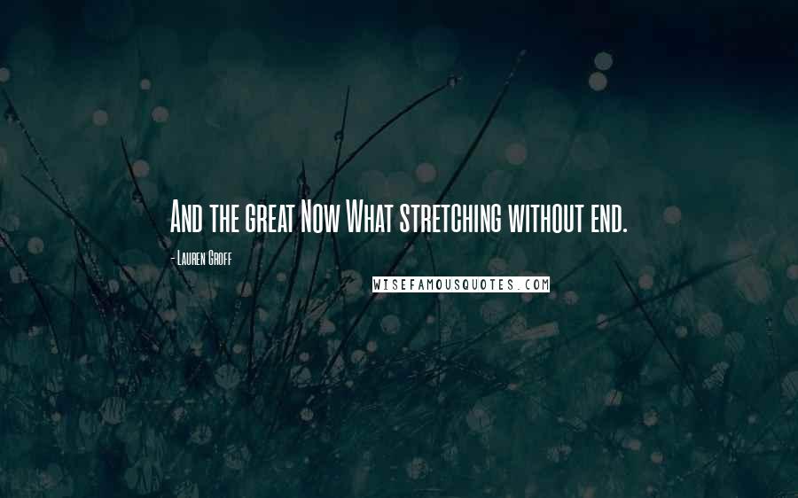 Lauren Groff Quotes: And the great Now What stretching without end.