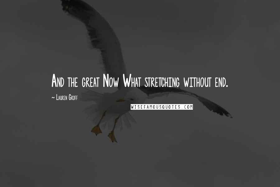 Lauren Groff Quotes: And the great Now What stretching without end.